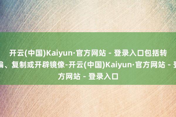 开云(中国)Kaiyun·官方网站 - 登录入口包括转载、摘编、复制或开辟镜像-开云(中国)Kaiyun·官方网站 - 登录入口