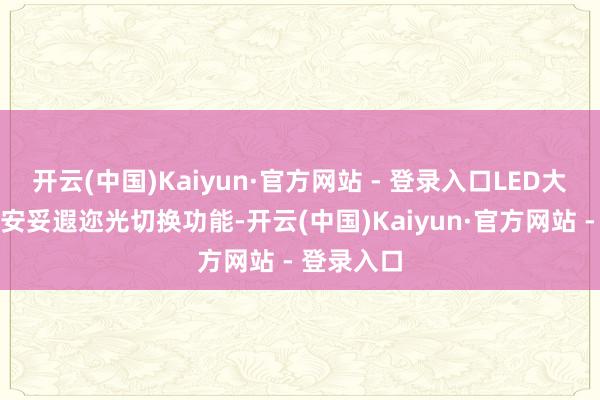 开云(中国)Kaiyun·官方网站 - 登录入口LED大灯搭配自安妥遐迩光切换功能-开云(中国)Kaiyun·官方网站 - 登录入口