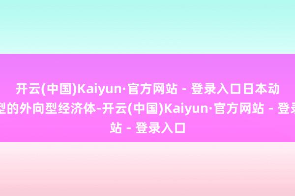 开云(中国)Kaiyun·官方网站 - 登录入口日本动作典型的外向型经济体-开云(中国)Kaiyun·官方网站 - 登录入口