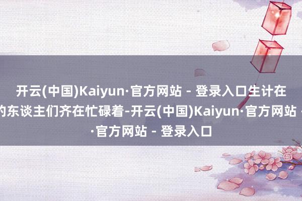 开云(中国)Kaiyun·官方网站 - 登录入口生计在这座城市的东谈主们齐在忙碌着-开云(中国)Kaiyun·官方网站 - 登录入口