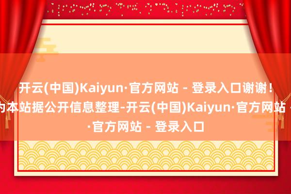 开云(中国)Kaiyun·官方网站 - 登录入口谢谢！以上实质为本站据公开信息整理-开云(中国)Kaiyun·官方网站 - 登录入口