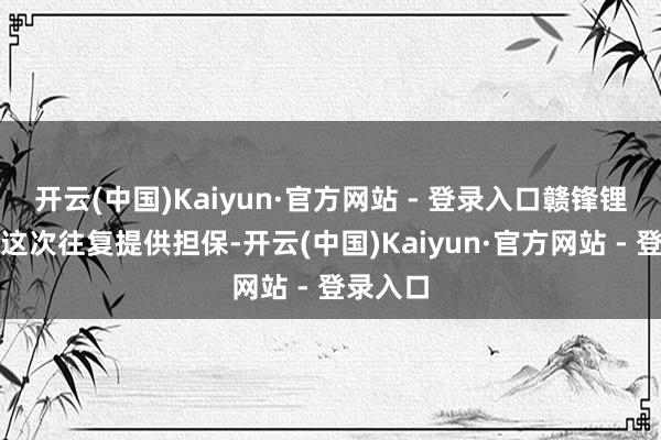 开云(中国)Kaiyun·官方网站 - 登录入口赣锋锂业将为这次往复提供担保-开云(中国)Kaiyun·官方网站 - 登录入口