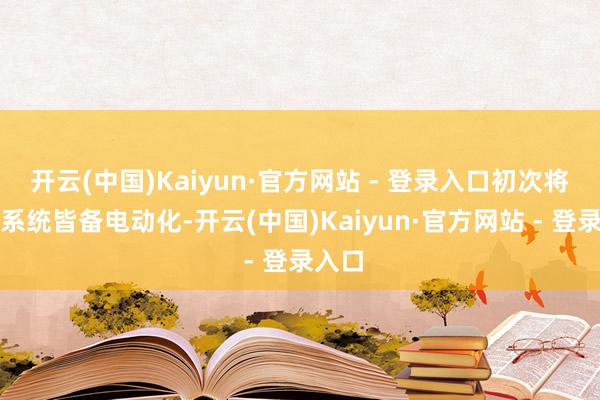 开云(中国)Kaiyun·官方网站 - 登录入口初次将悬架系统皆备电动化-开云(中国)Kaiyun·官方网站 - 登录入口