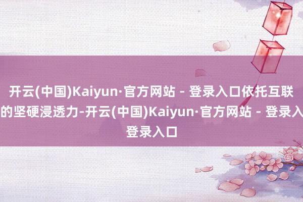 开云(中国)Kaiyun·官方网站 - 登录入口依托互联网的坚硬浸透力-开云(中国)Kaiyun·官方网站 - 登录入口