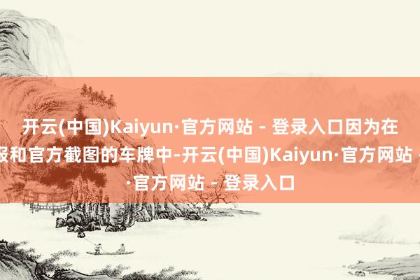 开云(中国)Kaiyun·官方网站 - 登录入口因为在第二支预报和官方截图的车牌中-开云(中国)Kaiyun·官方网站 - 登录入口