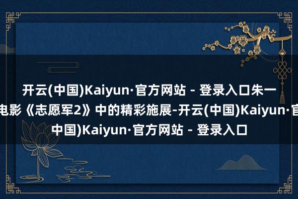 开云(中国)Kaiyun·官方网站 - 登录入口朱一龙凭借着在陈凯歌电影《志愿军2》中的精彩施展-开云(中国)Kaiyun·官方网站 - 登录入口