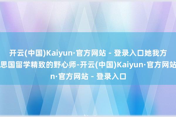 开云(中国)Kaiyun·官方网站 - 登录入口她我方亦然从好意思国留学精致的野心师-开云(中国)Kaiyun·官方网站 - 登录入口