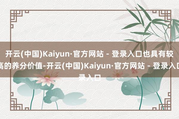 开云(中国)Kaiyun·官方网站 - 登录入口也具有较高的养分价值-开云(中国)Kaiyun·官方网站 - 登录入口