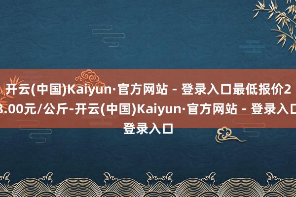 开云(中国)Kaiyun·官方网站 - 登录入口最低报价28.00元/公斤-开云(中国)Kaiyun·官方网站 - 登录入口