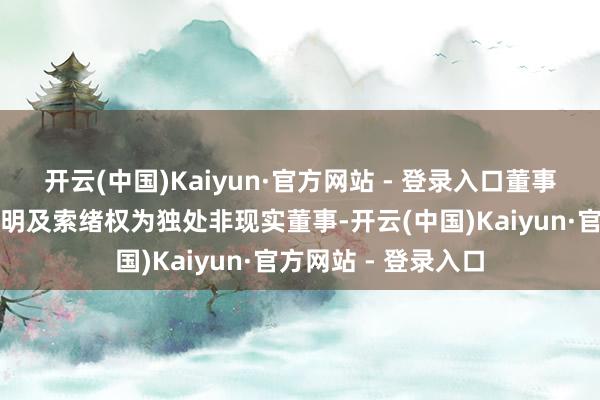 开云(中国)Kaiyun·官方网站 - 登录入口董事会有蓄意提名梁永明及索绪权为独处非现实董事-开云(中国)Kaiyun·官方网站 - 登录入口