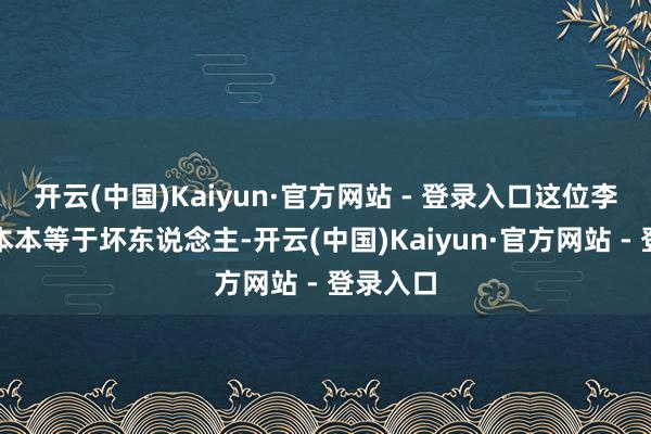 开云(中国)Kaiyun·官方网站 - 登录入口这位李萌原正本本等于坏东说念主-开云(中国)Kaiyun·官方网站 - 登录入口