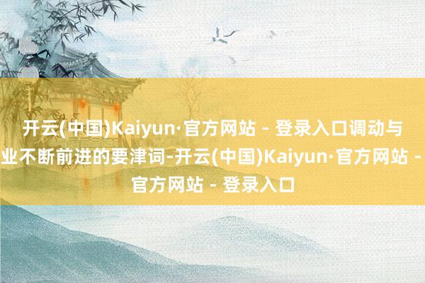 开云(中国)Kaiyun·官方网站 - 登录入口调动与坚握是企业不断前进的要津词-开云(中国)Kaiyun·官方网站 - 登录入口