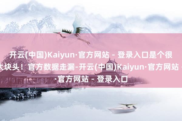 开云(中国)Kaiyun·官方网站 - 登录入口是个很有气场的大块头！官方数据走漏-开云(中国)Kaiyun·官方网站 - 登录入口