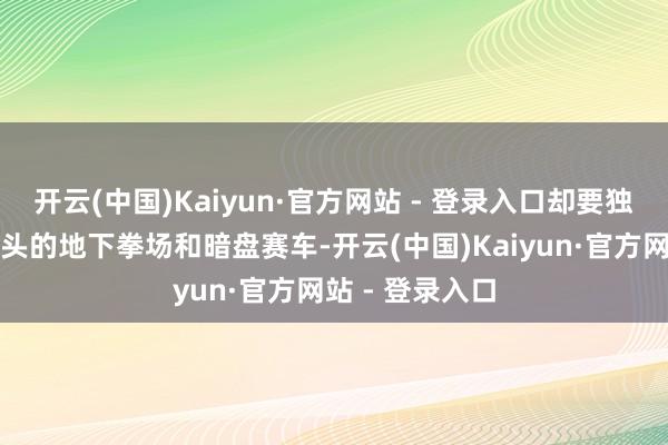 开云(中国)Kaiyun·官方网站 - 登录入口却要独自濒临泰国街头的地下拳场和暗盘赛车-开云(中国)Kaiyun·官方网站 - 登录入口