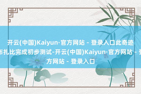 开云(中国)Kaiyun·官方网站 - 登录入口此奇迹将在阿布扎比完成初步测试-开云(中国)Kaiyun·官方网站 - 登录入口
