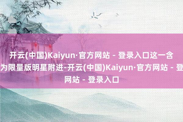开云(中国)Kaiyun·官方网站 - 登录入口这一含金海报为限量版明星附进-开云(中国)Kaiyun·官方网站 - 登录入口