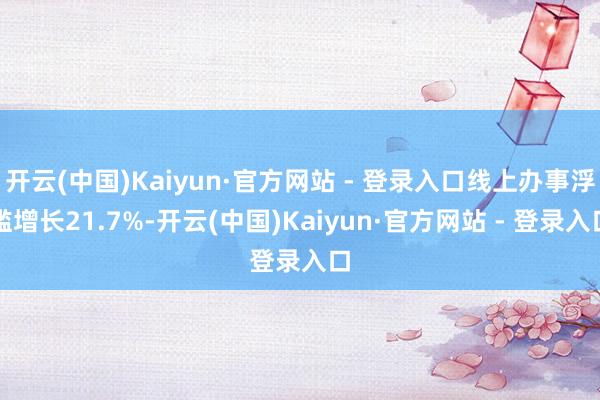 开云(中国)Kaiyun·官方网站 - 登录入口线上办事浮滥增长21.7%-开云(中国)Kaiyun·官方网站 - 登录入口