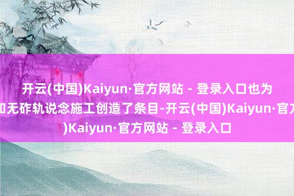 开云(中国)Kaiyun·官方网站 - 登录入口也为本标段后续架梁和无砟轨说念施工创造了条目-开云(中国)Kaiyun·官方网站 - 登录入口