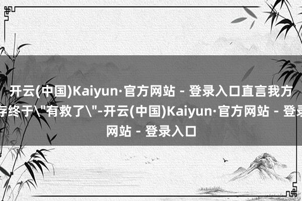 开云(中国)Kaiyun·官方网站 - 登录入口直言我方的内存终于