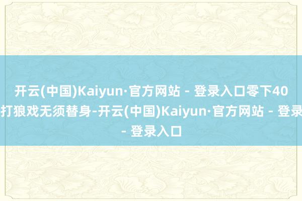 开云(中国)Kaiyun·官方网站 - 登录入口零下40℃拍打狼戏无须替身-开云(中国)Kaiyun·官方网站 - 登录入口