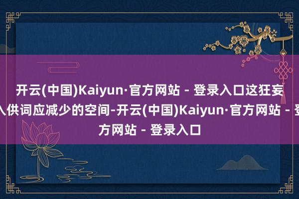 开云(中国)Kaiyun·官方网站 - 登录入口这狂妄了支吾入供词应减少的空间-开云(中国)Kaiyun·官方网站 - 登录入口