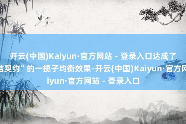 开云(中国)Kaiyun·官方网站 - 登录入口达成了“巴库表象联结契约”的一揽子均衡效果-开云(中国)Kaiyun·官方网站 - 登录入口