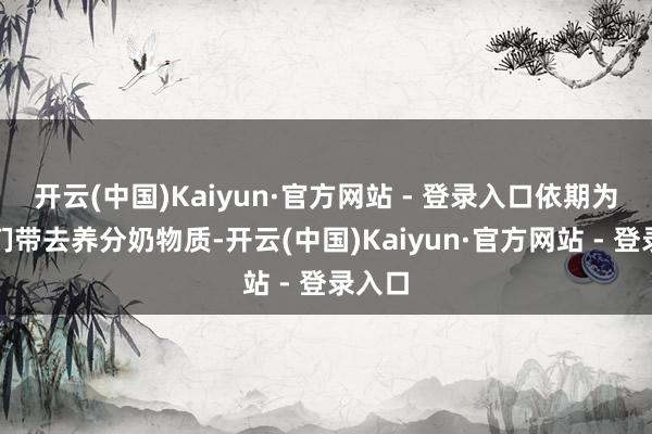 开云(中国)Kaiyun·官方网站 - 登录入口依期为孩子们带去养分奶物质-开云(中国)Kaiyun·官方网站 - 登录入口