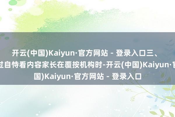 开云(中国)Kaiyun·官方网站 - 登录入口三、 中枢维度对比:透过自恃看内容家长在覆按机构时-开云(中国)Kaiyun·官方网站 - 登录入口