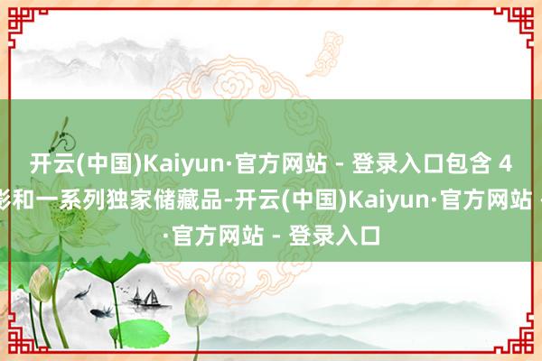开云(中国)Kaiyun·官方网站 - 登录入口包含 4K 蓝光电影和一系列独家储藏品-开云(中国)Kaiyun·官方网站 - 登录入口