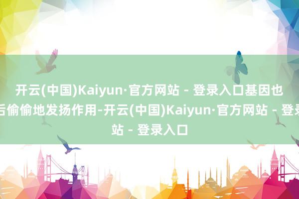 开云(中国)Kaiyun·官方网站 - 登录入口基因也在幕后偷偷地发扬作用-开云(中国)Kaiyun·官方网站 - 登录入口
