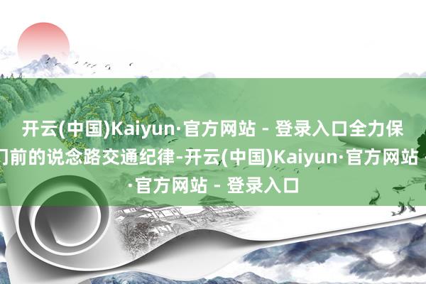 开云(中国)Kaiyun·官方网站 - 登录入口全力保重各学校门前的说念路交通纪律-开云(中国)Kaiyun·官方网站 - 登录入口