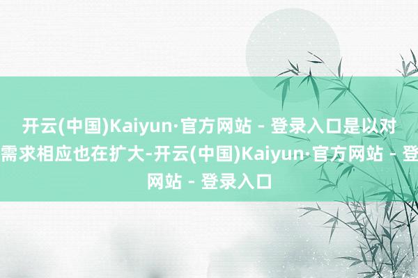 开云(中国)Kaiyun·官方网站 - 登录入口是以对电板的需求相应也在扩大-开云(中国)Kaiyun·官方网站 - 登录入口