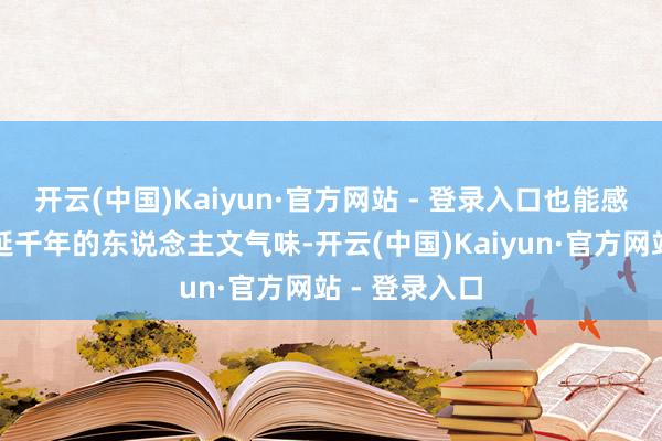 开云(中国)Kaiyun·官方网站 - 登录入口也能感受景迈山绵延千年的东说念主文气味-开云(中国)Kaiyun·官方网站 - 登录入口