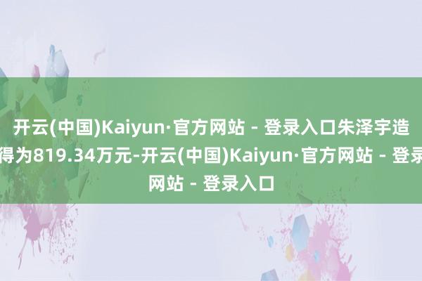 开云(中国)Kaiyun·官方网站 - 登录入口朱泽宇造孽所得为819.34万元-开云(中国)Kaiyun·官方网站 - 登录入口