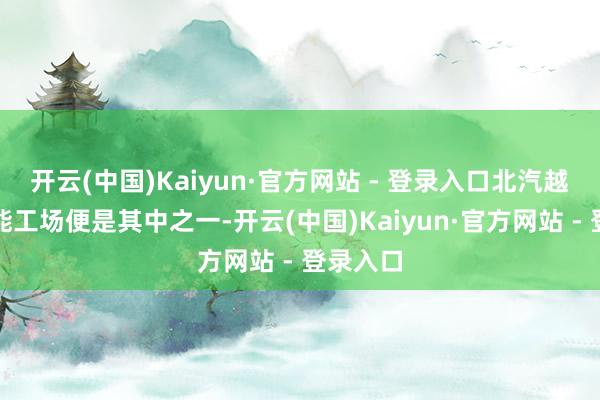开云(中国)Kaiyun·官方网站 - 登录入口北汽越野车智能工场便是其中之一-开云(中国)Kaiyun·官方网站 - 登录入口