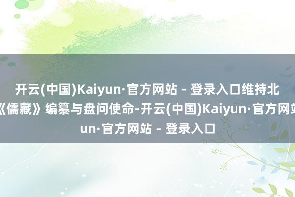 开云(中国)Kaiyun·官方网站 - 登录入口维持北京大学开展《儒藏》编纂与盘问使命-开云(中国)Kaiyun·官方网站 - 登录入口