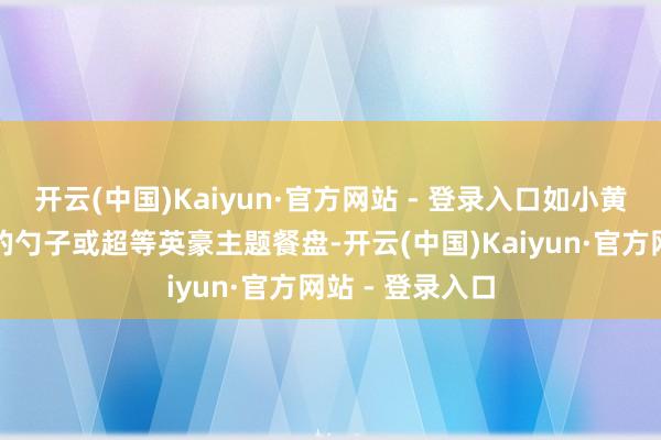 开云(中国)Kaiyun·官方网站 - 登录入口如小黄东说念主体式的勺子或超等英豪主题餐盘-开云(中国)Kaiyun·官方网站 - 登录入口