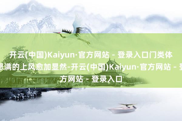 开云(中国)Kaiyun·官方网站 - 登录入口门类体系好意思满的上风愈加显然-开云(中国)Kaiyun·官方网站 - 登录入口