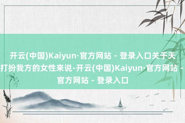 开云(中国)Kaiyun·官方网站 - 登录入口关于天生就不会打扮我方的女性来说-开云(中国)Kaiyun·官方网站 - 登录入口