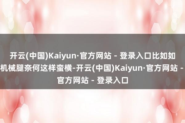 开云(中国)Kaiyun·官方网站 - 登录入口比如如彭昱畅的机械腿奈何这样蛮横-开云(中国)Kaiyun·官方网站 - 登录入口