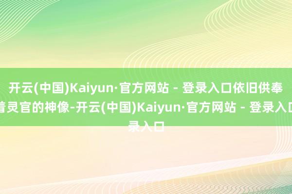 开云(中国)Kaiyun·官方网站 - 登录入口依旧供奉着灵官的神像-开云(中国)Kaiyun·官方网站 - 登录入口