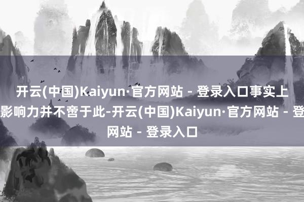 开云(中国)Kaiyun·官方网站 - 登录入口事实上此曲的影响力并不啻于此-开云(中国)Kaiyun·官方网站 - 登录入口