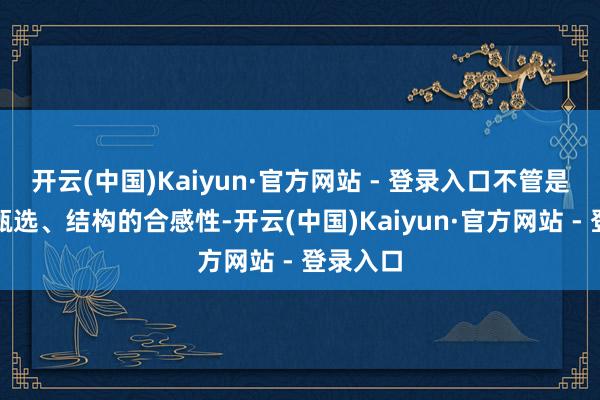 开云(中国)Kaiyun·官方网站 - 登录入口不管是材质的甄选、结构的合感性-开云(中国)Kaiyun·官方网站 - 登录入口