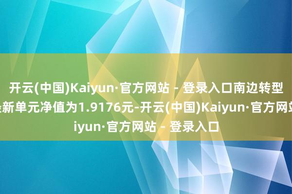 开云(中国)Kaiyun·官方网站 - 登录入口南边转型增长羼杂A最新单元净值为1.9176元-开云(中国)Kaiyun·官方网站 - 登录入口