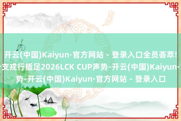 开云(中国)Kaiyun·官方网站 - 登录入口全员荟萃! LCK官方发布LCK十支戎行插足2026LCK CUP声势-开云(中国)Kaiyun·官方网站 - 登录入口