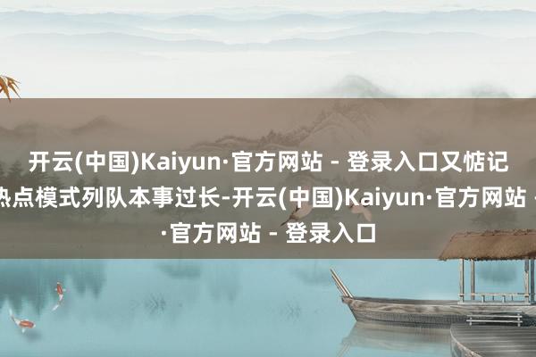 开云(中国)Kaiyun·官方网站 - 登录入口又惦记大滑梯等热点模式列队本事过长-开云(中国)Kaiyun·官方网站 - 登录入口