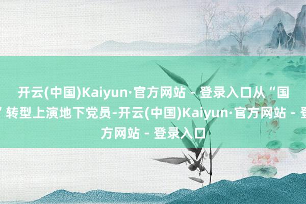 开云(中国)Kaiyun·官方网站 - 登录入口从“国民妮儿”转型上演地下党员-开云(中国)Kaiyun·官方网站 - 登录入口