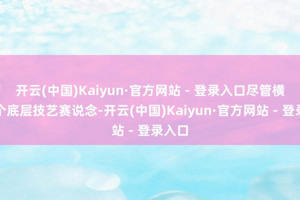 开云(中国)Kaiyun·官方网站 - 登录入口尽管横跨多个底层技艺赛说念-开云(中国)Kaiyun·官方网站 - 登录入口