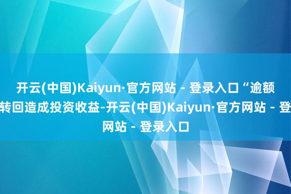 开云(中国)Kaiyun·官方网站 - 登录入口“逾额亏本”转回造成投资收益-开云(中国)Kaiyun·官方网站 - 登录入口