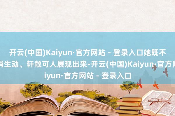 开云(中国)Kaiyun·官方网站 - 登录入口她既不错将紫萱的娇俏生动、轩敞可人展现出来-开云(中国)Kaiyun·官方网站 - 登录入口